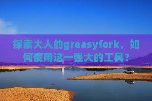 探索大人的greasyfork，如何使用这一强大的工具？